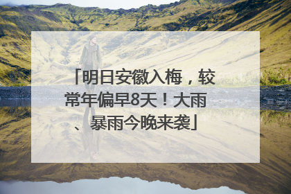 明日安徽入梅，较常年偏早8天！大雨、暴雨今晚来袭