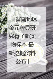 晋南地区金元葬具研究有了新实物标本 最新挖掘资料公布