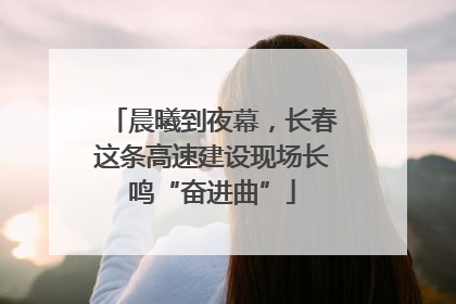晨曦到夜幕，长春这条高速建设现场长鸣“奋进曲”
