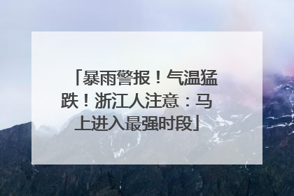 暴雨警报！气温猛跌！浙江人注意：马上进入最强时段