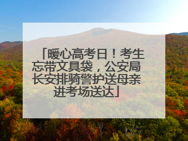 暖心高考日！考生忘带文具袋，公安局长安排骑警护送母亲进考场送达