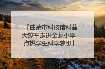 曲靖市科技馆科普大篷车走进金龙小学点燃学生科学梦想