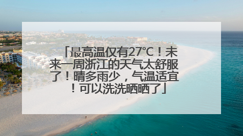 最高温仅有27℃！未来一周浙江的天气太舒服了！晴多雨少，气温适宜！可以洗洗晒晒了