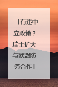 有违中立政策？瑞士扩大与欧盟防务合作