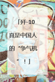 歼-10真是中国人的“争气机”！