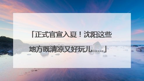 正式官宣入夏！沈阳这些地方既清凉又好玩儿……