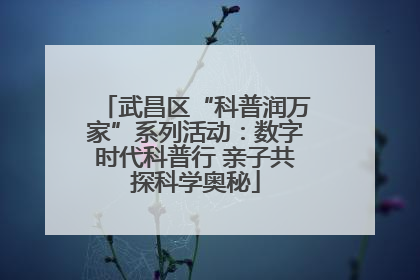 武昌区“科普润万家”系列活动：数字时代科普行 亲子共探科学奥秘