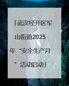 武汉经开区军山街道2025年“安全生产月”活动启动