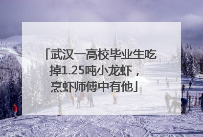 武汉一高校毕业生吃掉1.25吨小龙虾，烹虾师傅中有他