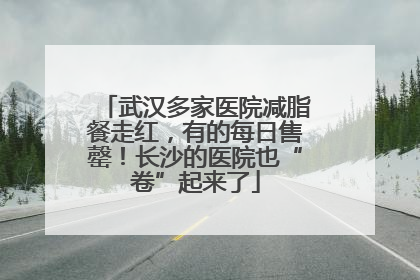 武汉多家医院减脂餐走红，有的每日售罄！长沙的医院也“卷”起来了
