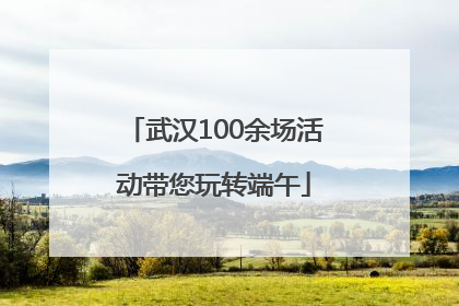 武汉100余场活动带您玩转端午