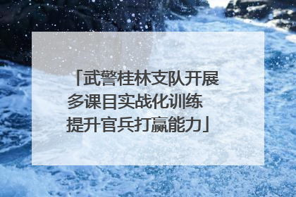 武警桂林支队开展多课目实战化训练 提升官兵打赢能力