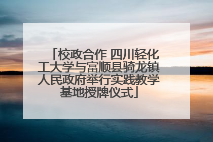 校政合作 四川轻化工大学与富顺县骑龙镇人民政府举行实践教学基地授牌仪式