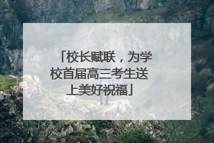 校长赋联，为学校首届高三考生送上美好祝福