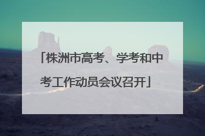 株洲市高考、学考和中考工作动员会议召开