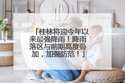 桂林将迎今年以来最强降雨！降雨落区与前期高度叠加，加强防范！