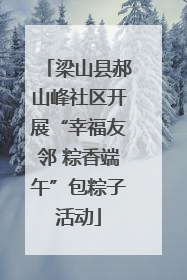 梁山县郝山峰社区开展“幸福友邻 粽香端午”包粽子活动