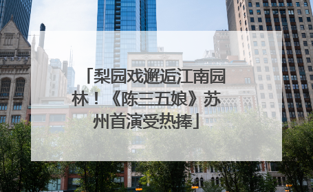 梨园戏邂逅江南园林！《陈三五娘》苏州首演受热捧