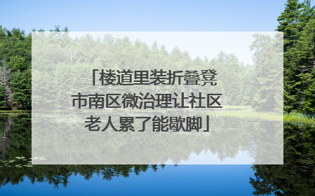 楼道里装折叠凳 市南区微治理让社区老人累了能歇脚