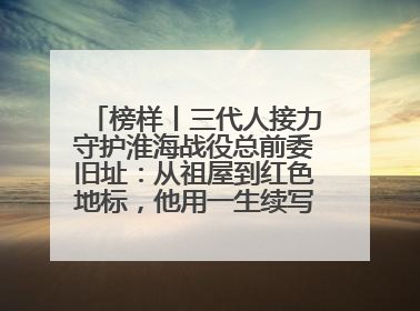 榜样丨三代人接力守护淮海战役总前委旧址：从祖屋到红色地标，他用一生续写传承故事