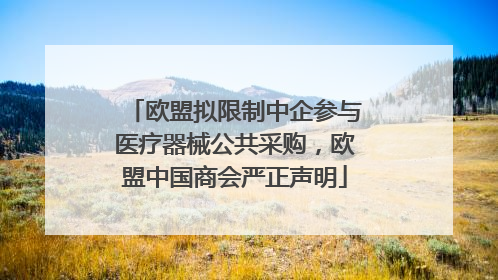 欧盟拟限制中企参与医疗器械公共采购，欧盟中国商会严正声明
