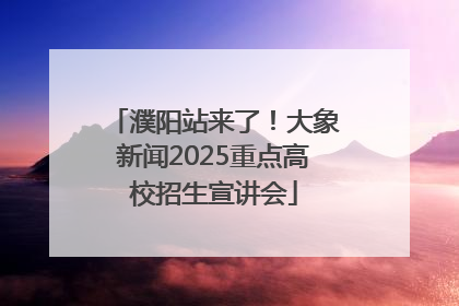 濮阳站来了！大象新闻2025重点高校招生宣讲会