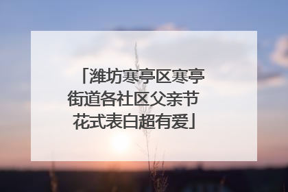 潍坊寒亭区寒亭街道各社区父亲节花式表白超有爱