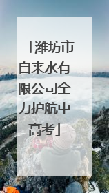 潍坊市自来水有限公司全力护航中高考