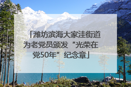 潍坊滨海大家洼街道为老党员颁发“光荣在党50年”纪念章