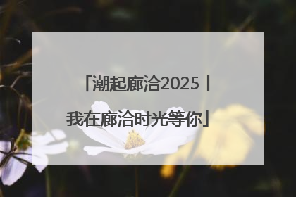 潮起廊洽2025丨我在廊洽时光等你