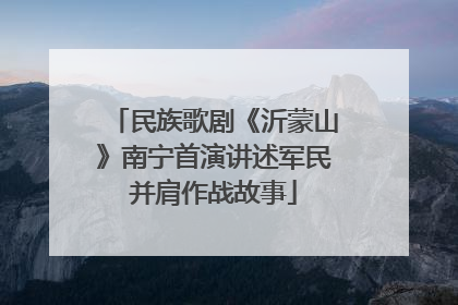 民族歌剧《沂蒙山》南宁首演讲述军民并肩作战故事