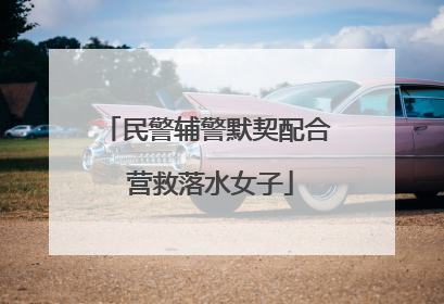 民警辅警默契配合 营救落水女子