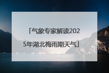 气象专家解读2025年湖北梅雨期天气