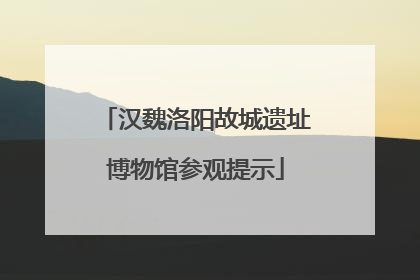 汉魏洛阳故城遗址博物馆参观提示