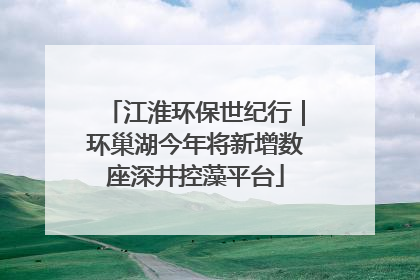 江淮环保世纪行｜环巢湖今年将新增数座深井控藻平台