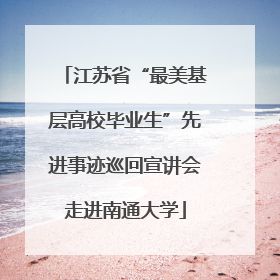 江苏省“最美基层高校毕业生”先进事迹巡回宣讲会走进南通大学