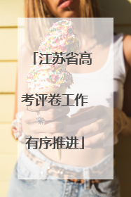 江苏省高考评卷工作有序推进