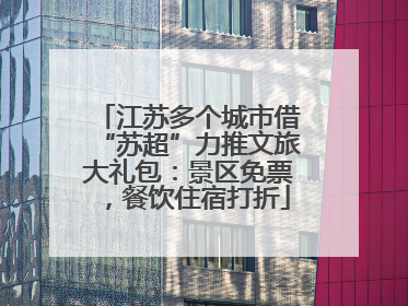 江苏多个城市借“苏超”力推文旅大礼包：景区免票，餐饮住宿打折