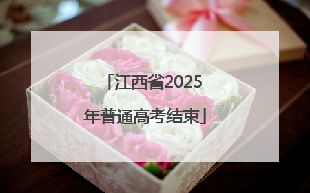 江西省2025年普通高考结束