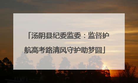 汤阴县纪委监委：监督护航高考路清风守护助梦圆