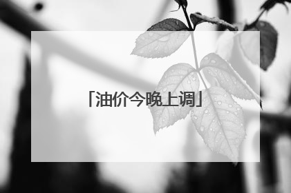 油价今晚上调