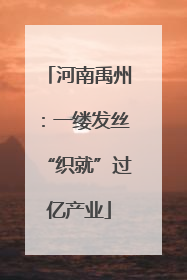河南禹州：一缕发丝“织就”过亿产业