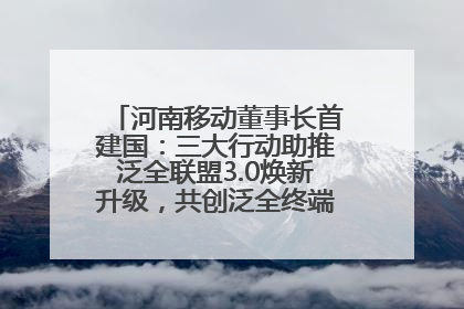 河南移动董事长首建国：三大行动助推泛全联盟3.0焕新升级，共创泛全终端万亿级产业生态