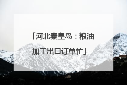 河北秦皇岛：粮油加工出口订单忙