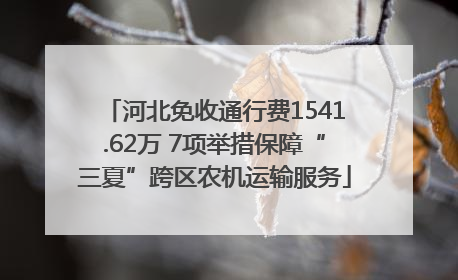 河北免收通行费1541.62万 7项举措保障“三夏”跨区农机运输服务
