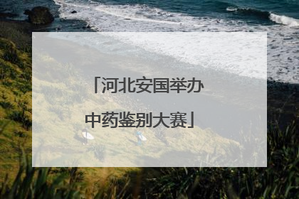河北安国举办中药鉴别大赛