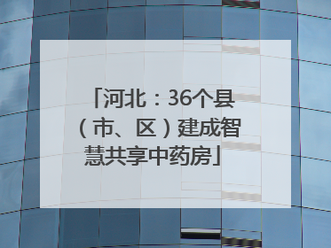 河北：36个县（市、区）建成智慧共享中药房