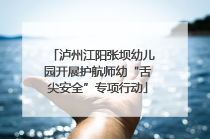 泸州江阳张坝幼儿园开展护航师幼“舌尖安全”专项行动