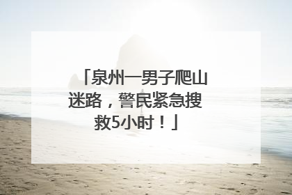 泉州一男子爬山迷路，警民紧急搜救5小时！
