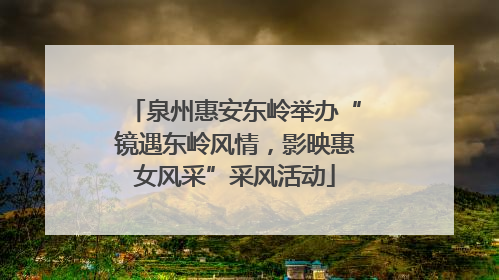泉州惠安东岭举办“镜遇东岭风情，影映惠女风采”采风活动